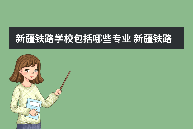 新疆铁路学校包括哪些专业 新疆铁路职业技术学院可以专升本的专业